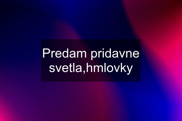 Predam pridavne svetla,hmlovky