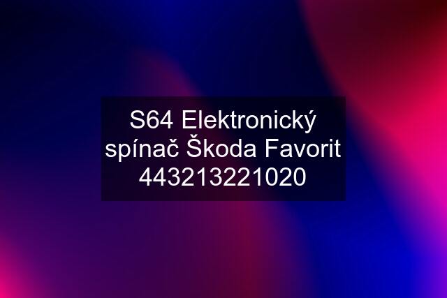 S64 Elektronický spínač Škoda Favorit 443213221020