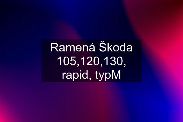 Ramená Škoda 105,120,130, rapid, typM