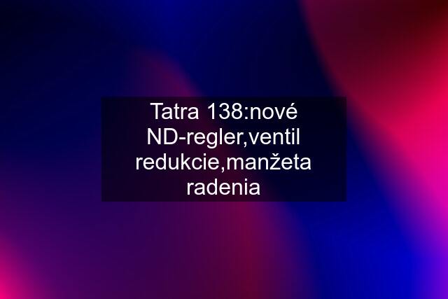 Tatra 138:nové ND-regler,ventil redukcie,manžeta radenia