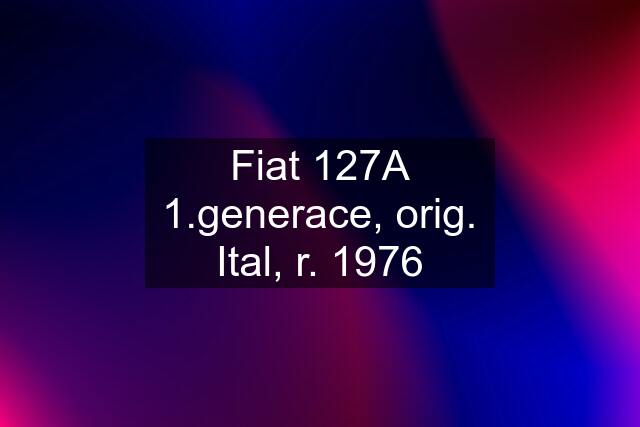 Fiat 127A 1.generace, orig. Ital, r. 1976