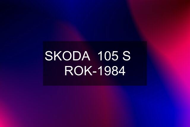 SKODA  105 S     ROK-1984