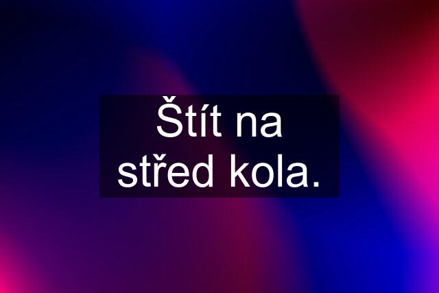 Štít na střed kola.