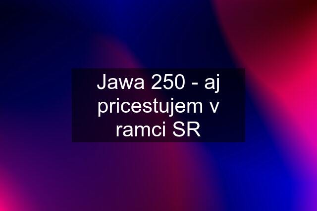 Jawa 250 - aj pricestujem v ramci SR