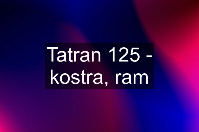 Tatran 125 - kostra, ram