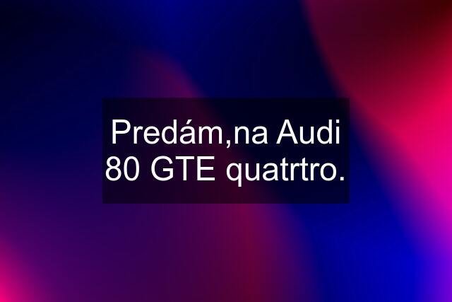 Predám,na Audi 80 GTE quatrtro.