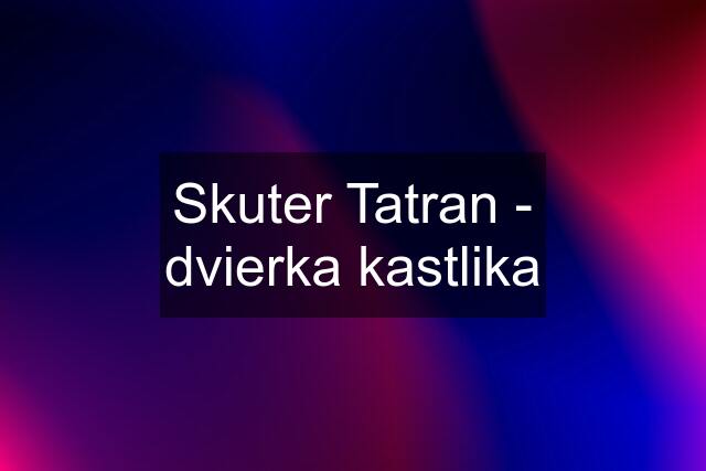 Skuter Tatran - dvierka kastlika