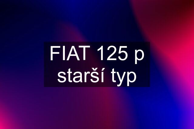 FIAT 125 p starší typ