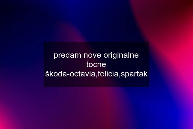 predam nove originalne tocne škoda-octavia,felicia,spartak