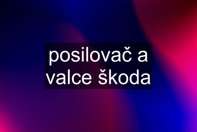 posilovač a valce škoda