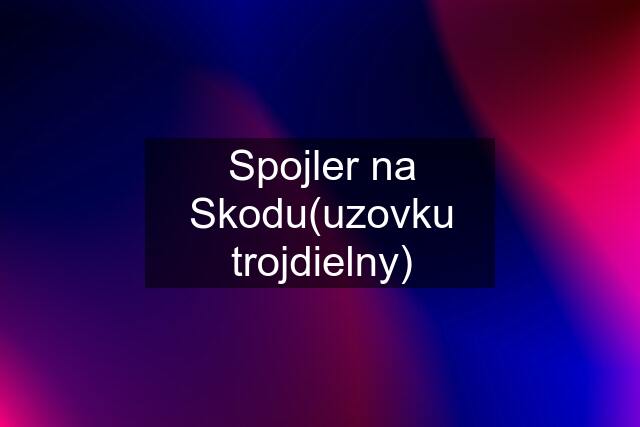 Spojler na Skodu(uzovku trojdielny)