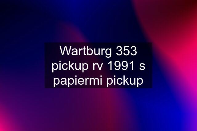 Wartburg 353 pickup rv 1991 s papiermi pickup