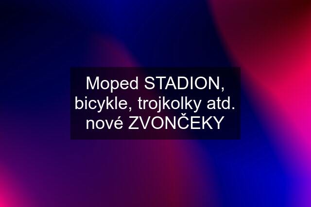 Moped STADION, bicykle, trojkolky atd. nové ZVONČEKY