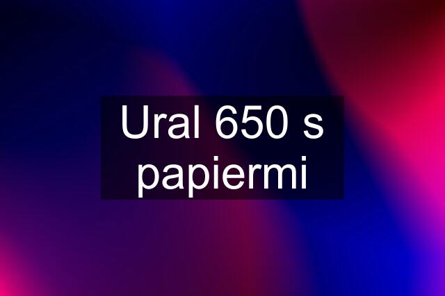 Ural 650 s papiermi