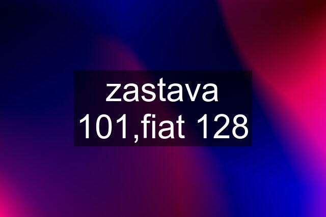 zastava 101,fiat 128