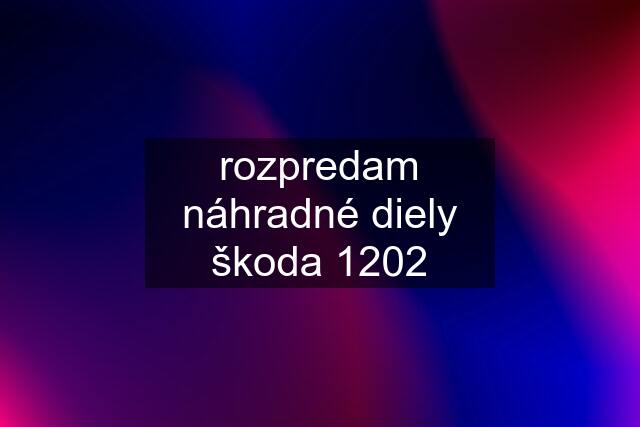 rozpredam náhradné diely škoda 1202