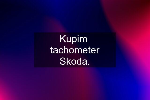 Kupim  tachometer Skoda.