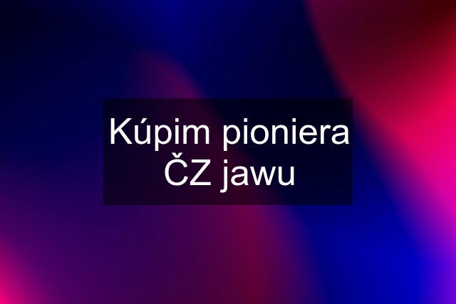 Kúpim pioniera ČZ jawu