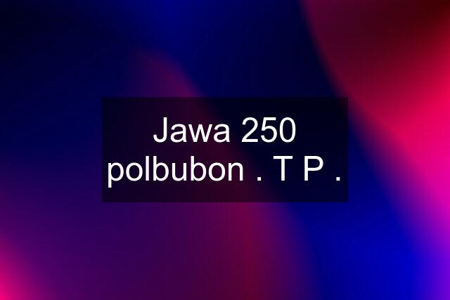 Jawa 250 polbubon . T P .