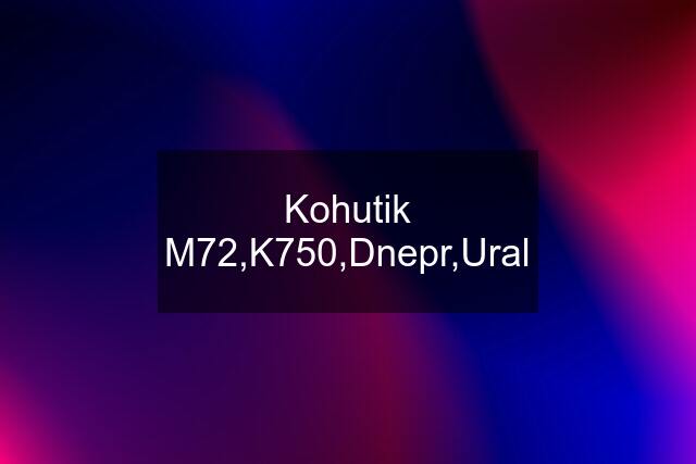 Kohutik M72,K750,Dnepr,Ural