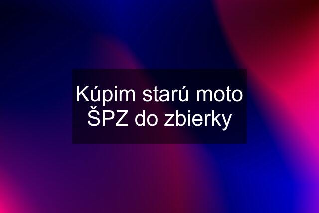 Kúpim starú moto ŠPZ do zbierky