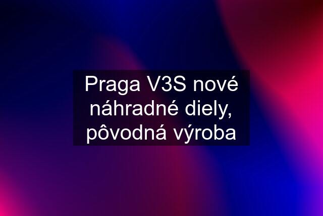 Praga V3S nové náhradné diely, pôvodná výroba