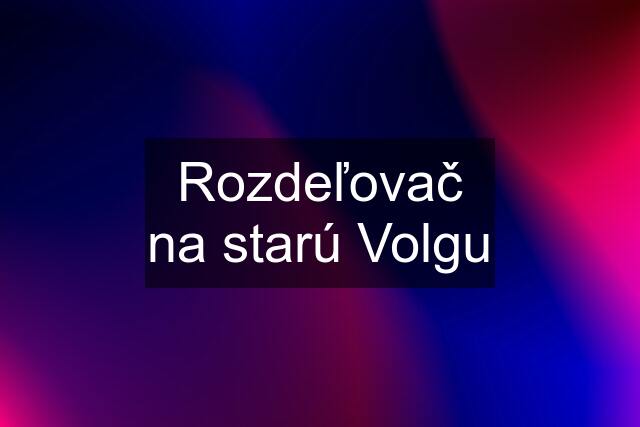 Rozdeľovač na starú Volgu