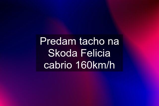 Predam tacho na Skoda Felicia cabrio 160km/h