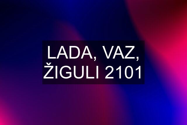 LADA, VAZ, ŽIGULI 2101
