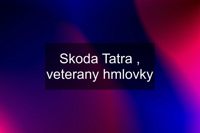 Skoda Tatra , veterany hmlovky