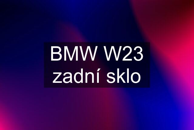 BMW W23 zadní sklo