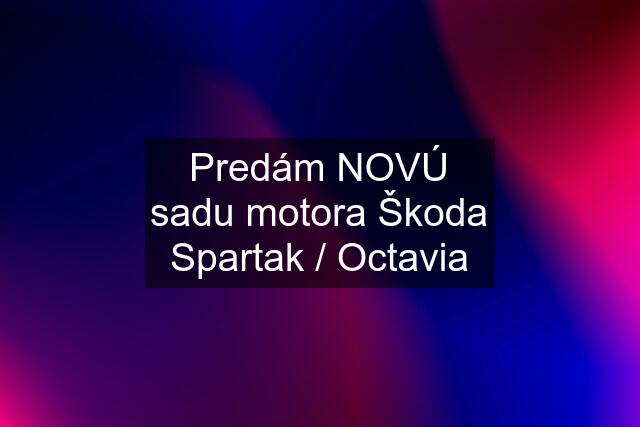 Predám NOVÚ sadu motora Škoda Spartak / Octavia