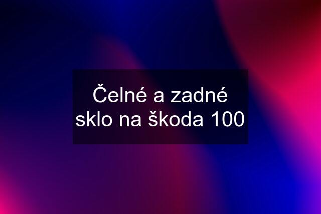 Čelné a zadné sklo na škoda 100