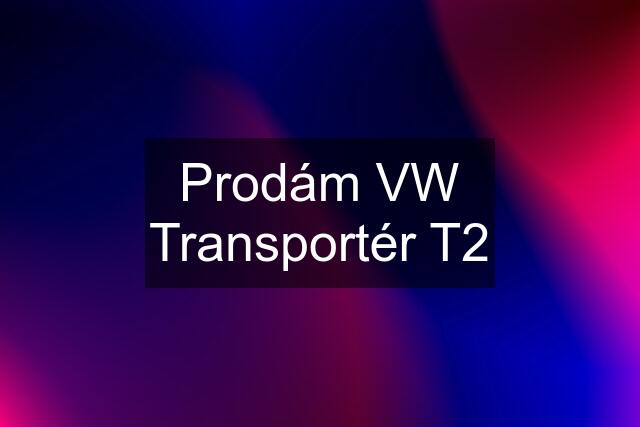 Prodám VW Transportér T2