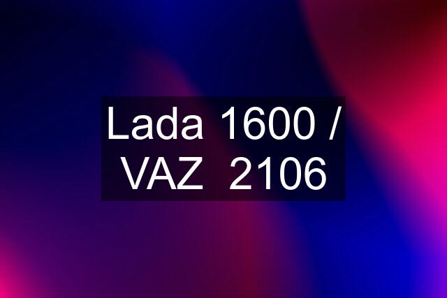 Lada 1600 / VAZ  2106