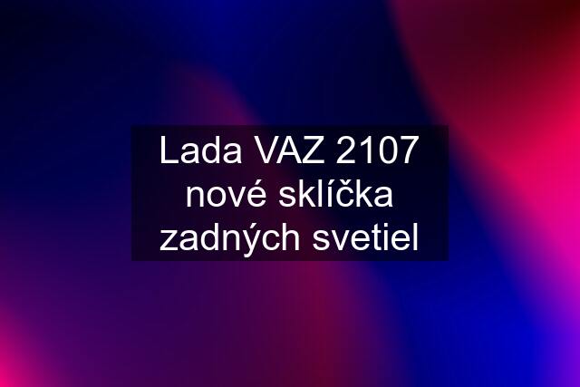 Lada VAZ 2107 nové sklíčka zadných svetiel