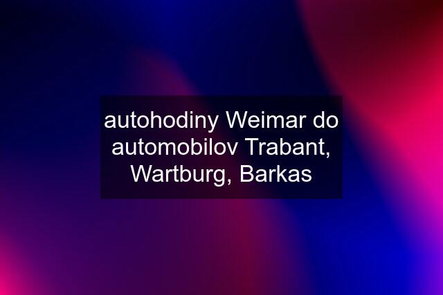 autohodiny Weimar do automobilov Trabant, Wartburg, Barkas