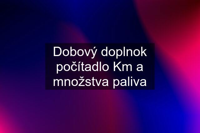 Dobový doplnok počítadlo Km a množstva paliva