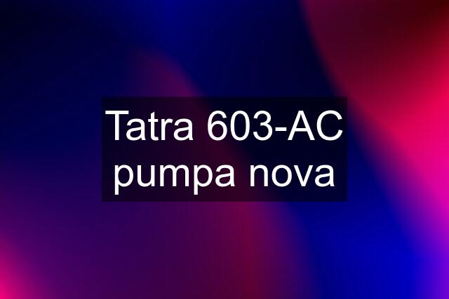 Tatra 603-AC pumpa nova