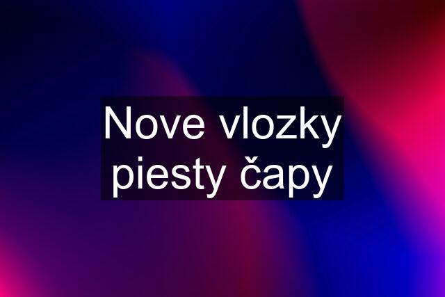 Nove vlozky piesty čapy