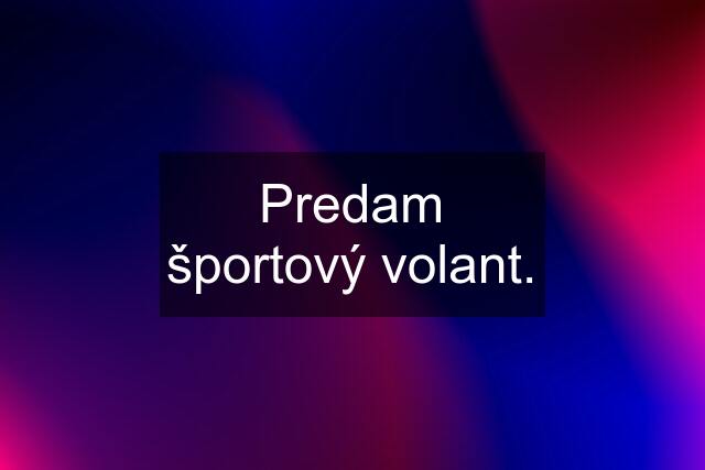 Predam športový volant.