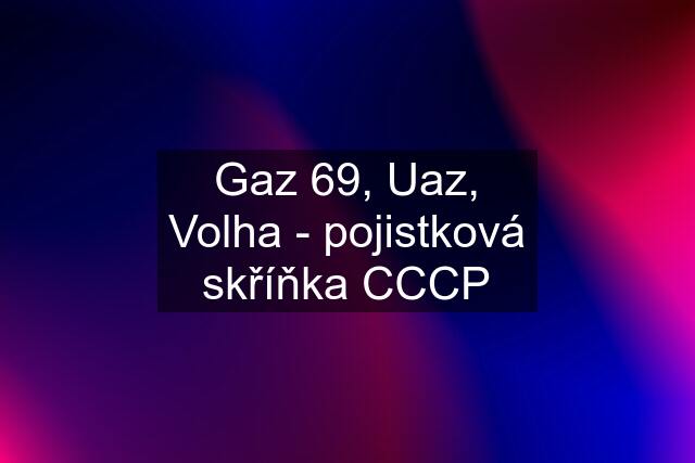 Gaz 69, Uaz, Volha - pojistková skříňka CCCP