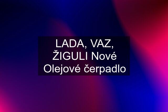 LADA, VAZ, ŽIGULI Nové Olejové čerpadlo