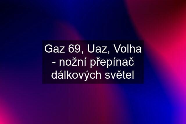 Gaz 69, Uaz, Volha - nožní přepínač dálkových světel