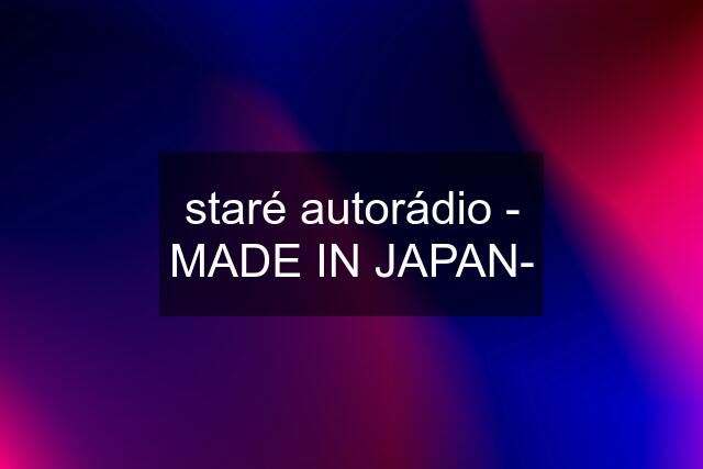 staré autorádio - MADE IN JAPAN-