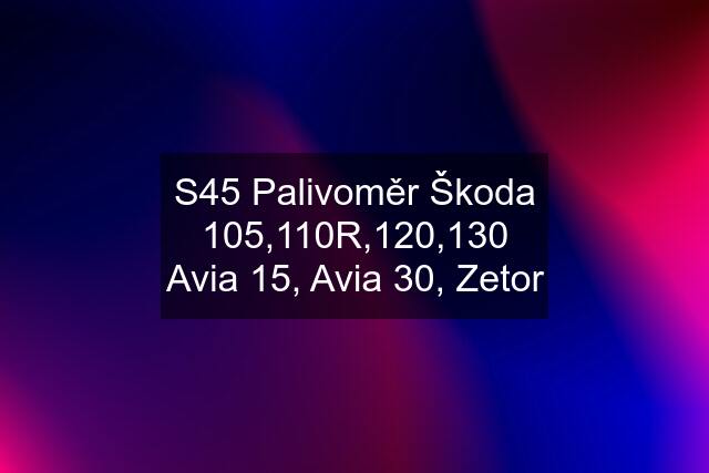 S45 Palivoměr Škoda 105,110R,120,130 Avia 15, Avia 30, Zetor