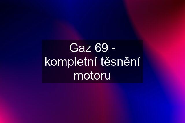 Gaz 69 - kompletní těsnění motoru