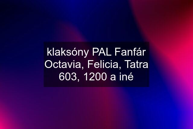 klaksóny PAL Fanfár Octavia, Felicia, Tatra 603, 1200 a iné