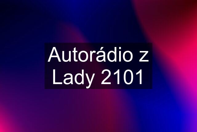 Autorádio z Lady 2101