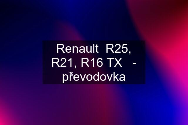 Renault  R25, R21, R16 TX   - převodovka